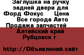 Заглушка на ручку задней двери для Форд Фокус 2 › Цена ­ 200 - Все города Авто » Продажа запчастей   . Алтайский край,Рубцовск г.